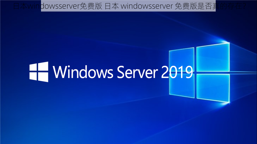 日本windowsserver免费版 日本 windowsserver 免费版是否真的存在？