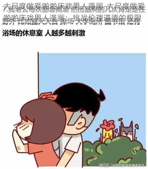 大尺度做爰啪啪床戏男人漫画-大尺度做爰啪啪床戏男人漫画：挑战伦理道德的极限