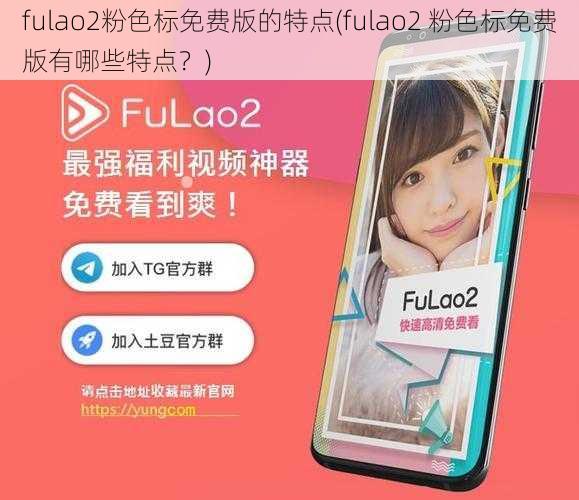 fulao2粉色标免费版的特点(fulao2 粉色标免费版有哪些特点？)