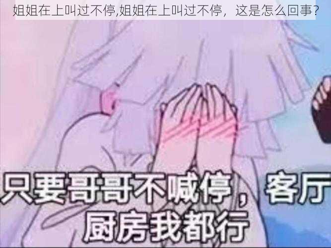 姐姐在上叫过不停,姐姐在上叫过不停，这是怎么回事？