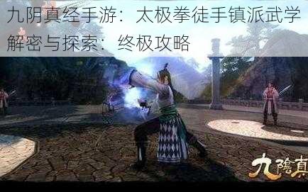 九阴真经手游：太极拳徒手镇派武学解密与探索：终极攻略