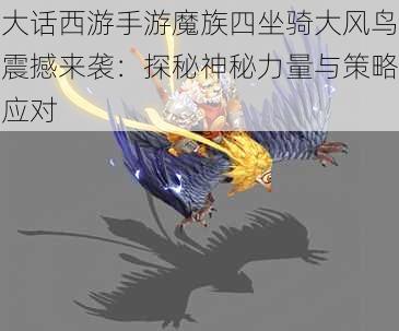 大话西游手游魔族四坐骑大风鸟震撼来袭：探秘神秘力量与策略应对