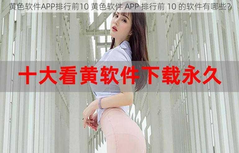 黄色软件APP排行前10 黄色软件 APP 排行前 10 的软件有哪些？