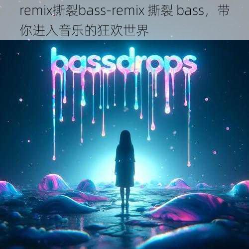 remix撕裂bass-remix 撕裂 bass，带你进入音乐的狂欢世界