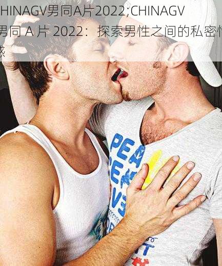 CHINAGV男同A片2022;CHINAGV 男同 A 片 2022：探索男性之间的私密情感