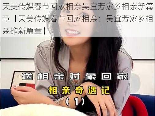 天美传媒春节回家相亲吴宜芳家乡相亲新篇章【天美传媒春节回家相亲：吴宜芳家乡相亲掀新篇章】