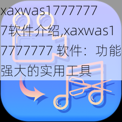 xaxwas17777777软件介绍,xaxwas17777777 软件：功能强大的实用工具