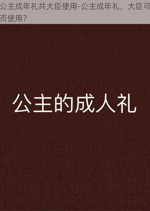 公主成年礼共大臣使用-公主成年礼，大臣可否使用？