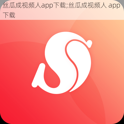 丝瓜成视频人app下载;丝瓜成视频人 app 下载