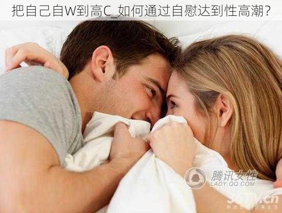 把自己自W到高C_如何通过自慰达到性高潮？