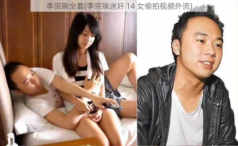 李宗瑞全套(李宗瑞迷奸 14 女偷拍视频外流)