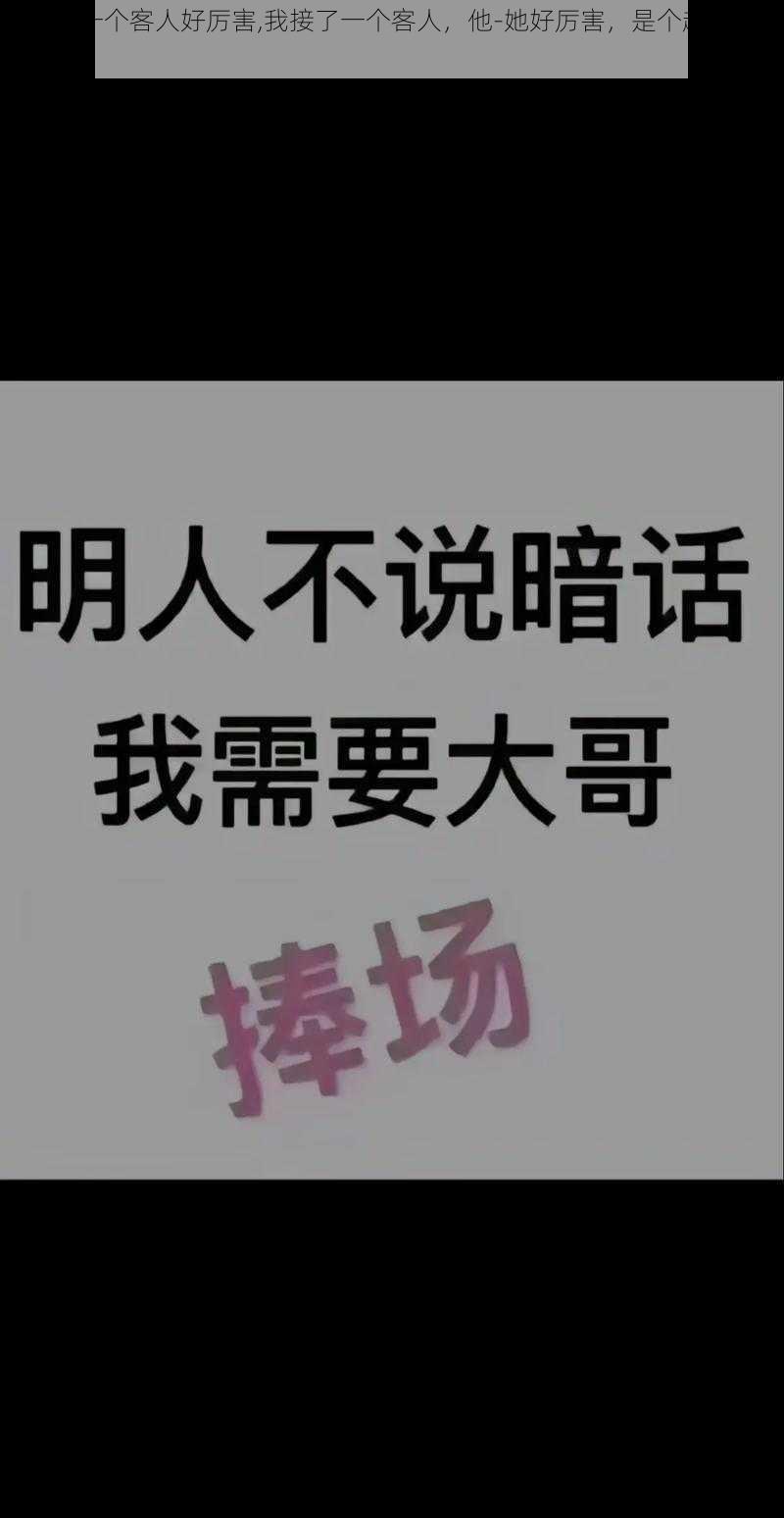 我接了一个客人好厉害,我接了一个客人，他-她好厉害，是个超级大客户