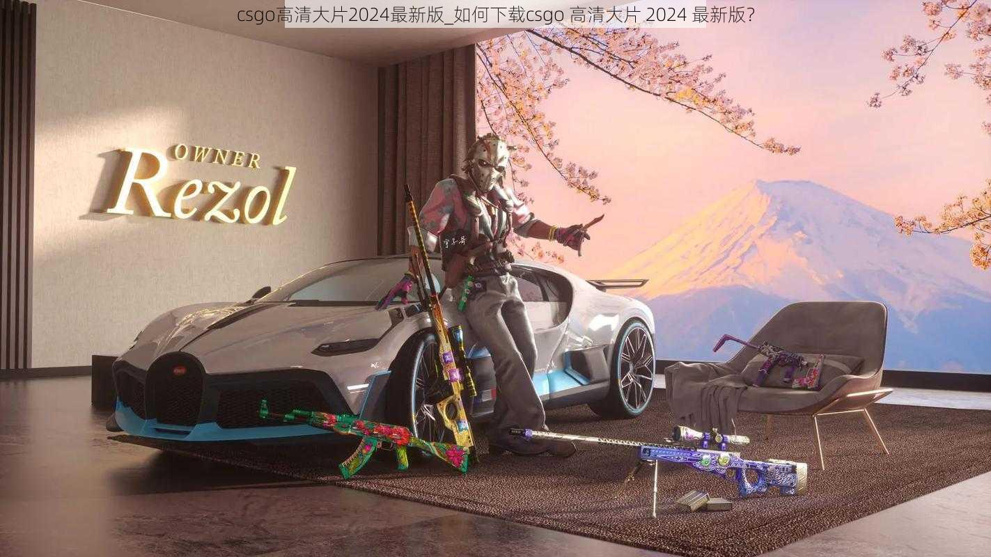 csgo高清大片2024最新版_如何下载csgo 高清大片 2024 最新版？