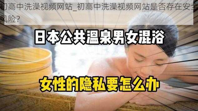 初高中洗澡视频网站_初高中洗澡视频网站是否存在安全风险？