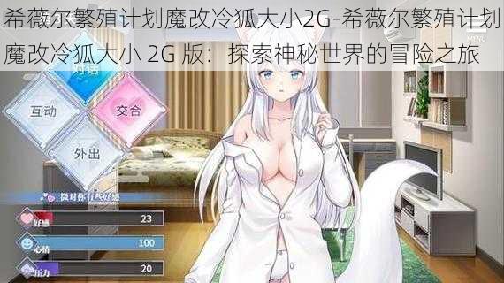 希薇尔繁殖计划魔改冷狐大小2G-希薇尔繁殖计划魔改冷狐大小 2G 版：探索神秘世界的冒险之旅