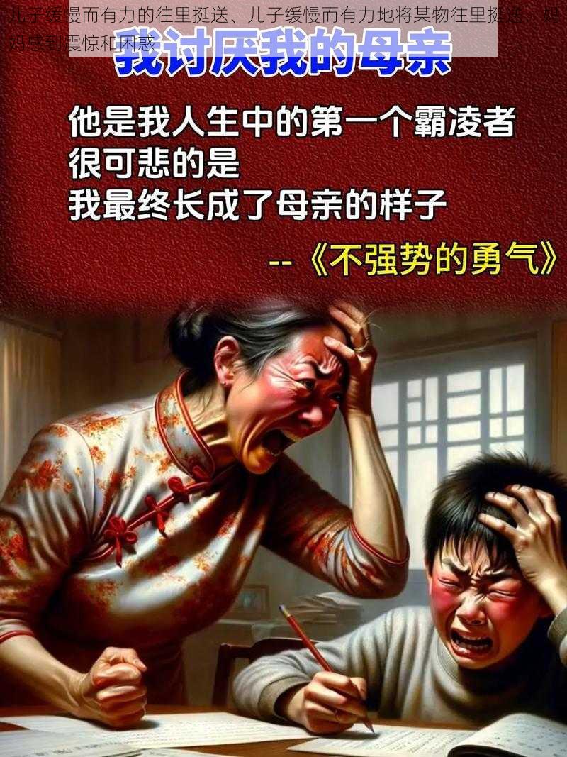 儿子缓慢而有力的往里挺送、儿子缓慢而有力地将某物往里挺送，妈妈感到震惊和困惑