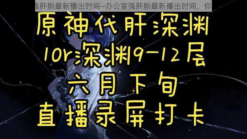 办公室强肝剧最新播出时间—办公室强肝剧最新播出时间，你知道吗？