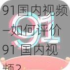 91国内视频—如何评价 91 国内视频？