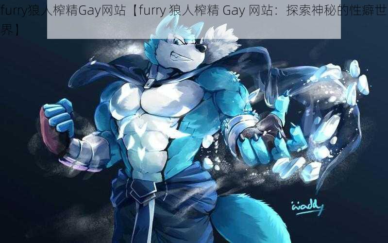 furry狼人榨精Gay网站【furry 狼人榨精 Gay 网站：探索神秘的性癖世界】