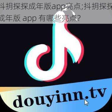 抖抈探探成年版app亮点;抖抈探探成年版 app 有哪些亮点？