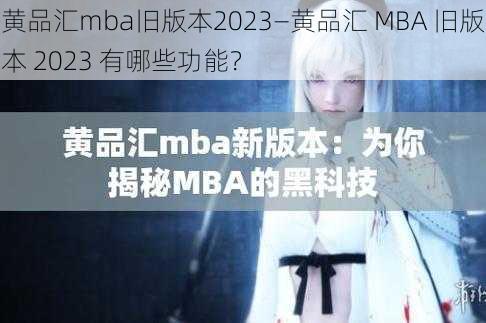 黄品汇mba旧版本2023—黄品汇 MBA 旧版本 2023 有哪些功能？