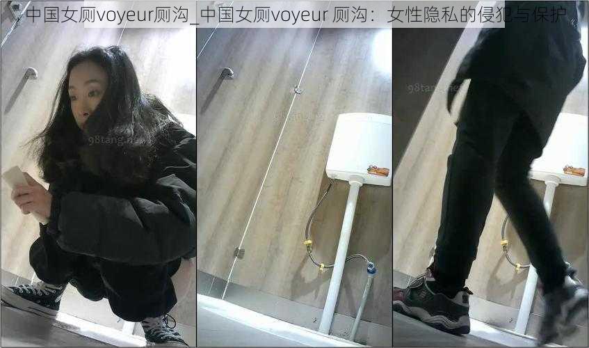 中国女厕voyeur厕沟_中国女厕voyeur 厕沟：女性隐私的侵犯与保护