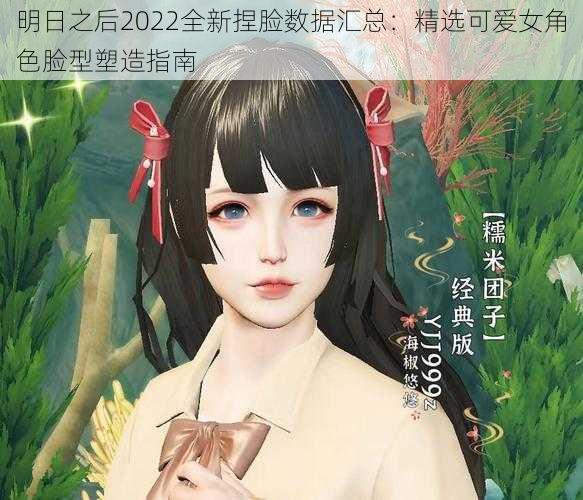 明日之后2022全新捏脸数据汇总：精选可爱女角色脸型塑造指南