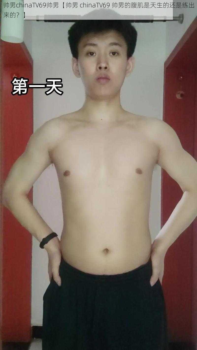 帅男chinaTV69帅男【帅男 chinaTV69 帅男的腹肌是天生的还是练出来的？】