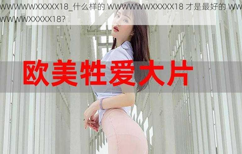 WWWWWXXXXX18_什么样的 WWWWWWXXXXX18 才是最好的 WWWWWWXXXXX18？