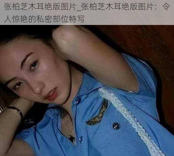 张柏芝木耳绝版图片_张柏芝木耳绝版图片：令人惊艳的私密部位特写