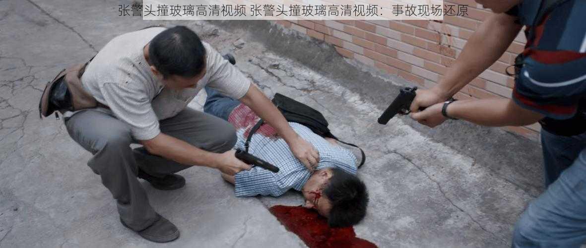 张警头撞玻璃高清视频 张警头撞玻璃高清视频：事故现场还原