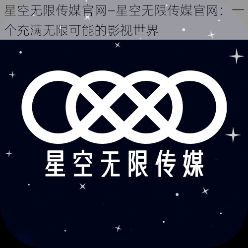 星空无限传媒官网—星空无限传媒官网：一个充满无限可能的影视世界