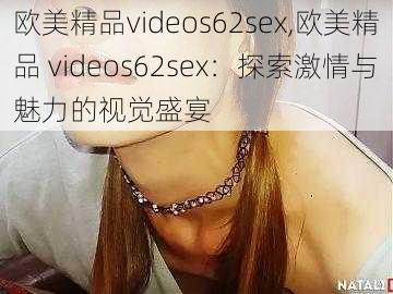 欧美精品videos62sex,欧美精品 videos62sex：探索激情与魅力的视觉盛宴