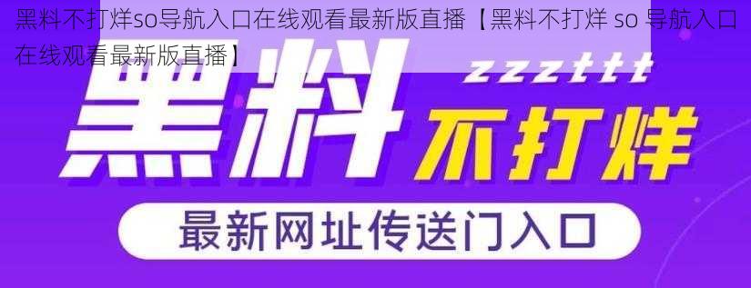 黑料不打烊so导航入口在线观看最新版直播【黑料不打烊 so 导航入口在线观看最新版直播】