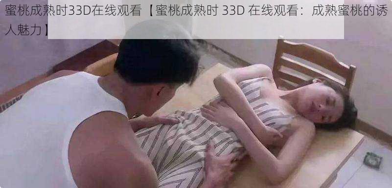 蜜桃成熟时33D在线观看【蜜桃成熟时 33D 在线观看：成熟蜜桃的诱人魅力】