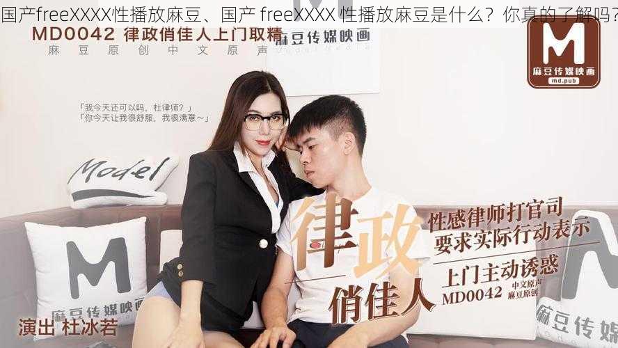 国产freeXXXX性播放麻豆、国产 freeXXXX 性播放麻豆是什么？你真的了解吗？