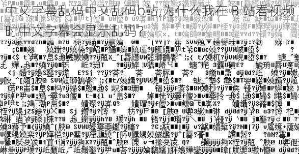 中文字幕乱码中文乱码b站,为什么我在 B 站看视频时中文字幕会显示乱码？