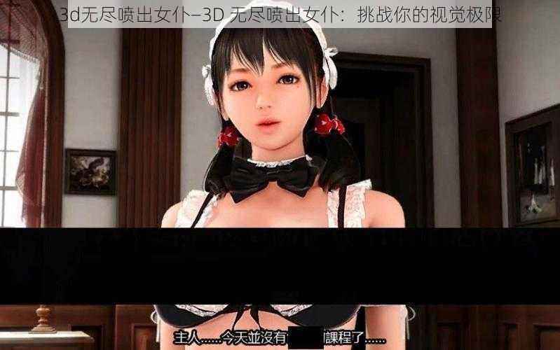 3d无尽喷出女仆—3D 无尽喷出女仆：挑战你的视觉极限