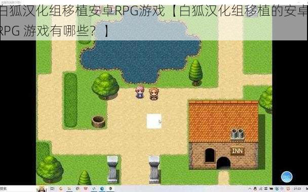 白狐汉化组移植安卓RPG游戏【白狐汉化组移植的安卓 RPG 游戏有哪些？】