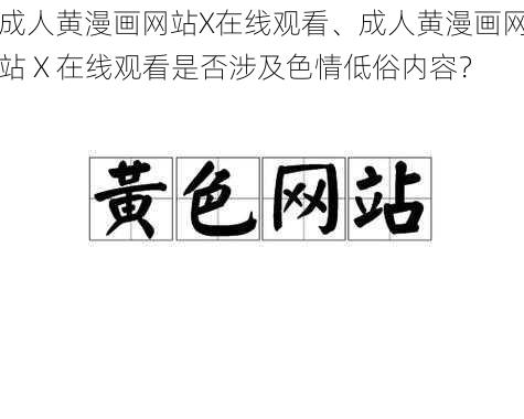 成人黄漫画网站X在线观看、成人黄漫画网站 X 在线观看是否涉及色情低俗内容？