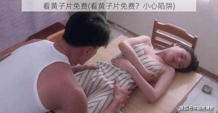 看黄子片免费(看黄子片免费？小心陷阱)