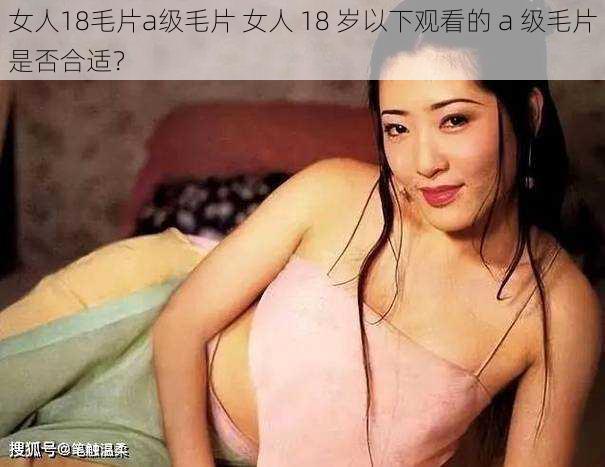 女人18毛片a级毛片 女人 18 岁以下观看的 a 级毛片是否合适？