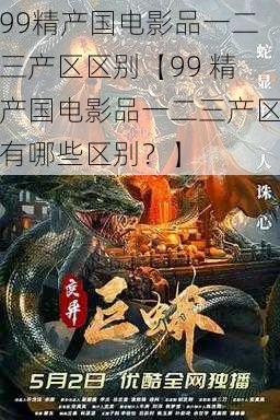 99精产国电影品一二三产区区别【99 精产国电影品一二三产区有哪些区别？】