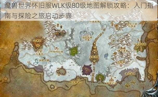 魔兽世界怀旧服WLK级80级地图解锁攻略：入门指南与探险之旅启动步骤