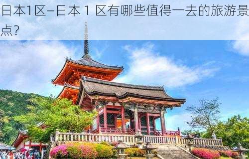 日本1区—日本 1 区有哪些值得一去的旅游景点？