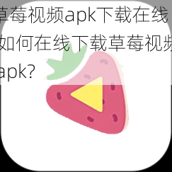 草莓视频apk下载在线;如何在线下载草莓视频 apk？