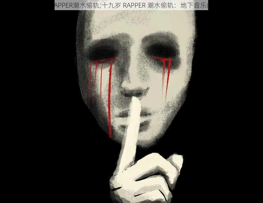 十九岁RAPPER潮水偷轨;十九岁 RAPPER 潮水偷轨：地下音乐的黑暗面