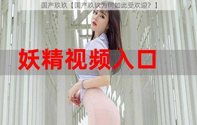 国产玖玖【国产玖玖为何如此受欢迎？】