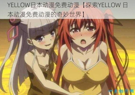 YELLOW日本动漫免费动漫【探索YELLOW 日本动漫免费动漫的奇妙世界】