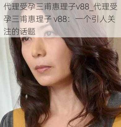 代理受孕三甫惠理子v88_代理受孕三甫惠理子 v88：一个引人关注的话题